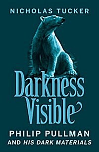 Darkness Visible : Philip Pullman and His Dark Materials (Paperback)