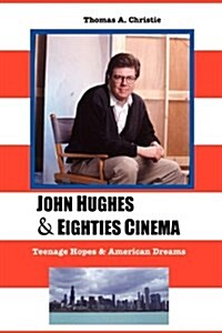 John Hughes and Eighties Cinema: Teenage Hopes and American Dreams (Paperback)