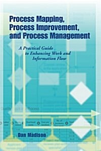 Process Mapping, Process Improvement and Process Management: A Practical Guide to Enhancing Work Flow and Information Flow (Paperback)