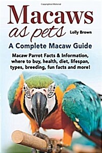 Macaws as Pets: Macaw Parrot Facts & Information, Where to Buy, Health, Diet, Lifespan, Types, Breeding, Fun Facts and More! a Complet (Paperback)