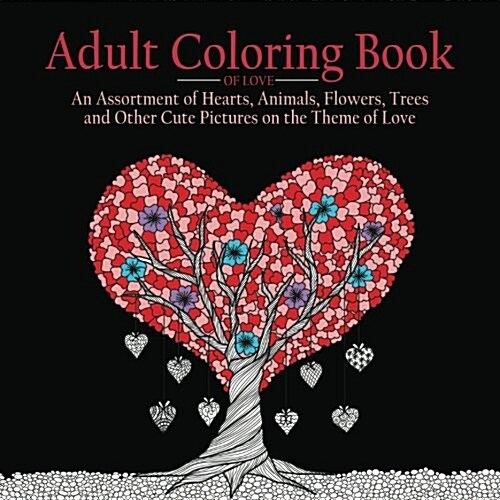 Adult Coloring Book of Love: 55 Pictures to Color on the Theme of Love (Hearts, Animals, Flowers, Trees, Valentines Day and More Cute Designs) (Paperback)