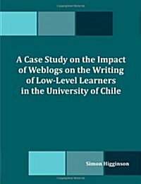 A Case Study on the Impact of Weblogs on the Writing of Low-Level Learners in the University of Chile (Paperback)