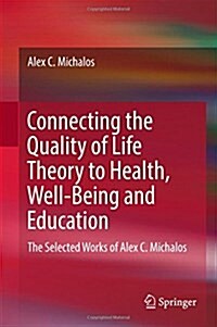 Connecting the Quality of Life Theory to Health, Well-Being and Education: The Selected Works of Alex C. Michalos (Hardcover, 2017)