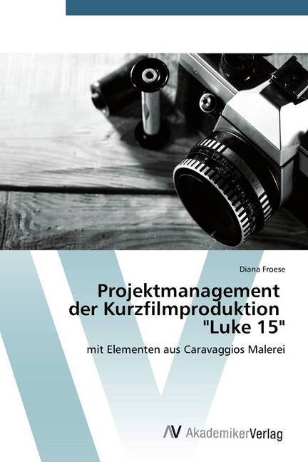 Projektmanagement der Kurzfilmproduktion Luke 15 (Paperback)