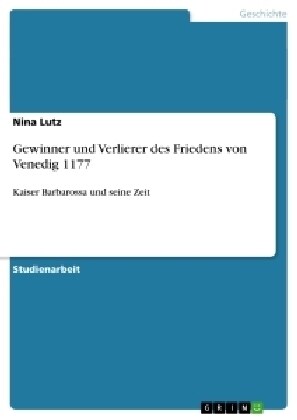 Gewinner und Verlierer des Friedens von Venedig 1177: Kaiser Barbarossa und seine Zeit (Paperback)