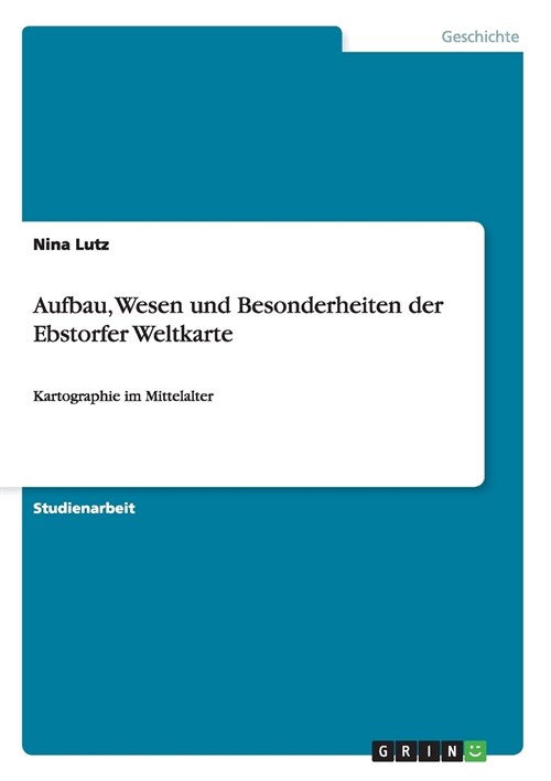 Aufbau, Wesen und Besonderheiten der Ebstorfer Weltkarte: Kartographie im Mittelalter (Paperback)