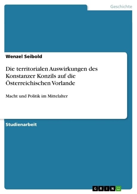 Die territorialen Auswirkungen des Konstanzer Konzils auf die ?terreichischen Vorlande: Macht und Politik im Mittelalter (Paperback)