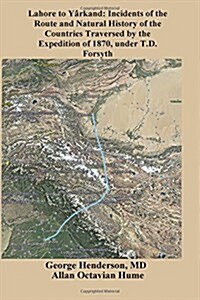 Lahore to Yarkand: Incidents of the Route and Natural History of the Countries Traversed by the Expedition of 1870, Under T.D. Forsyth (Paperback)