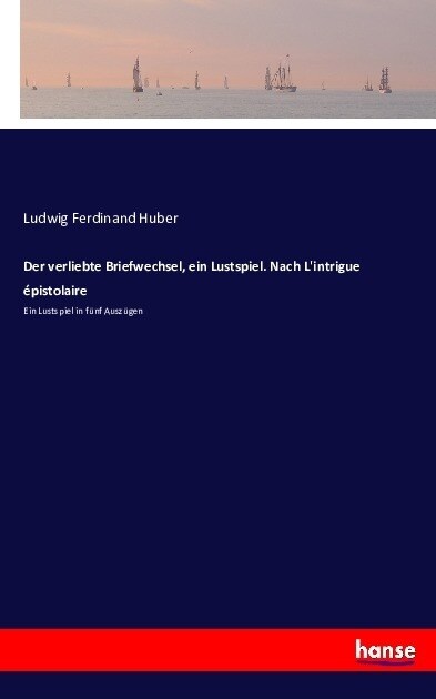 Der verliebte Briefwechsel, ein Lustspiel. Nach Lintrigue ?istolaire: Ein Lustspiel in f?f Ausz?en (Paperback)