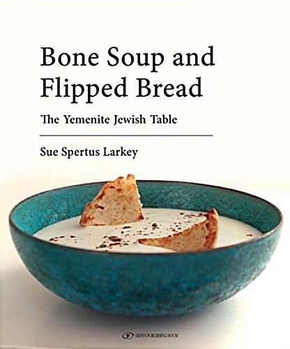 Bone Soup and Flipped Bread: The Yemenite Jewish Kitchen (Hardcover)