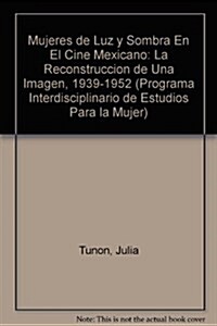 Mujeres de Luz y Sombra En El Cine Mexicano: La Reconstruccion de Una Imagen, 1939-1952 (Paperback)