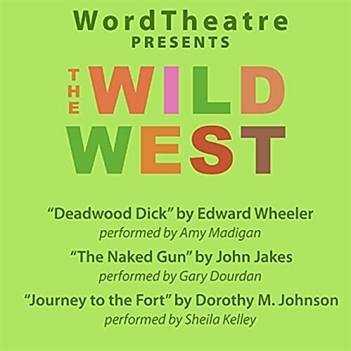 WordTheatre Presents the Wild West: Deadwood Dick/The Naked Gun/Journey to the Fort (Audio CD)