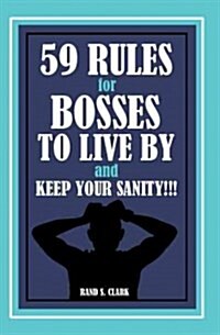59 Rules for Bosses to Live by and Keep Your Sanity!!! (Paperback)