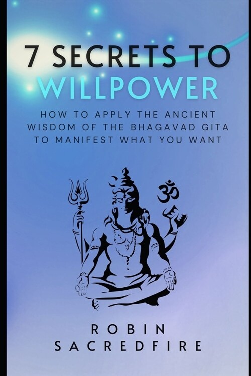 7 Secrets to Willpower: How to Apply the Ancient Wisdom of the Bhagavad Gita to Manifest What You Want (Paperback)