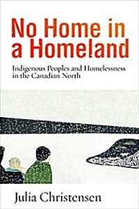 No Home in a Homeland: Indigenous Peoples and Homelessness in the Canadian North (Hardcover)