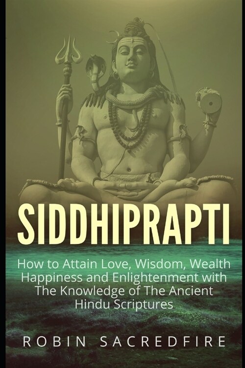 Siddhiprapti: How to Attain Love, Wisdom, Wealth, Happiness and Enlightenment with the Knowledge of the Ancient Hindu Scriptures (Paperback)