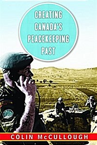 Creating Canadas Peacekeeping Past (Paperback, Reprint)