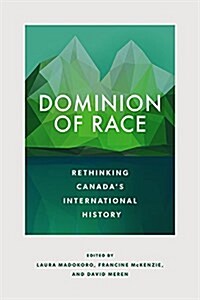 Dominion of Race: Rethinking Canadas International History (Hardcover)