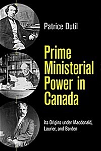 Prime Ministerial Power in Canada: Its Origins Under MacDonald, Laurier, and Borden (Hardcover)