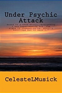 Under Psychic Attack: BASED ON A TRUE STORY: All the activity that I was experiencing pointed toward a ghostly haunting but it wasnt. (Paperback)