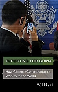 Reporting for China: How Chinese Correspondents Work with the World (Hardcover)