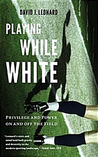 Playing While White: Privilege and Power on and Off the Field (Hardcover)