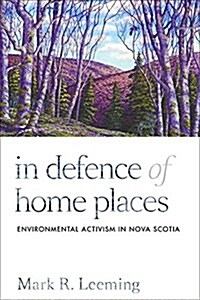 In Defence of Home Places: Environmental Activism in Nova Scotia (Hardcover)