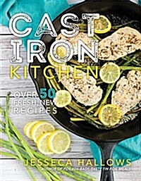 Cast Iron Kitchen: Over 50 Fresh, New Recipes (Paperback)