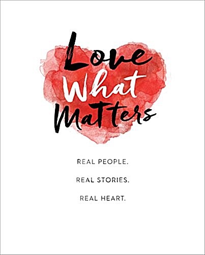 Love What Matters: Real People. Real Stories. Real Heart. (Hardcover)