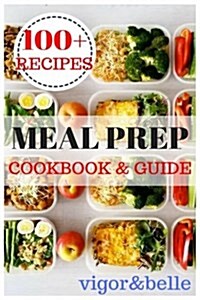 Meal Prep: Cookbook & Guide: Over 100 Quick and Easy Recipes for Batch Cooking & Plan Ahead Meals (Weight Loss, Meal Prep, Meal P (Paperback)