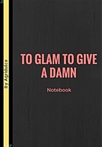 To Glam To Give A Damn: Lined notebook/journal 7X10 (Paperback)