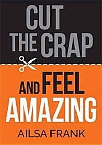 Cut the Crap and Feel Amazing (Paperback)