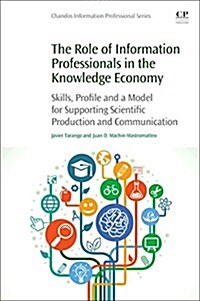 The Role of Information Professionals in the Knowledge Economy: Skills, Profile and a Model for Supporting Scientific Production and Communication (Paperback)