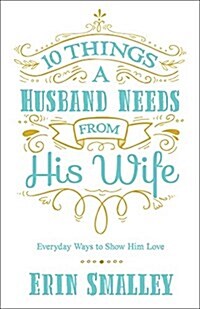 10 Things a Husband Needs from His Wife: Everyday Ways to Show Him Love (Paperback)