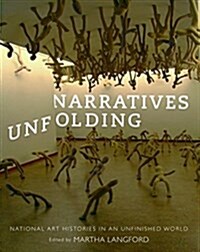 Narratives Unfolding: National Art Histories in an Unfinished World Volume 22 (Paperback)