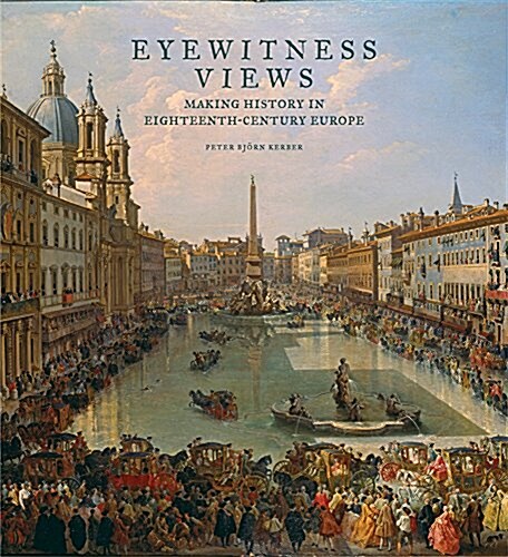 Eyewitness Views: Making History in Eighteenth-Century Europe (Hardcover)