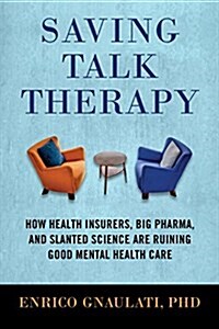 Saving Talk Therapy: How Health Insurers, Big Pharma, and Slanted Science Are Ruining Good Mental Health Care (Hardcover)