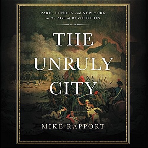 The Unruly City: Paris, London, and New York in the Age of Revolution (Audio CD)