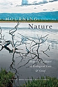 Mourning Nature: Hope at the Heart of Ecological Loss and Grief (Paperback)
