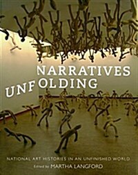 Narratives Unfolding: National Art Histories in an Unfinished World Volume 22 (Hardcover)