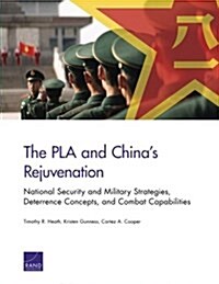 The Pla and Chinas Rejuvenation: National Security and Military Strategies, Deterrence Concepts, and Combat Capabilities (Paperback)