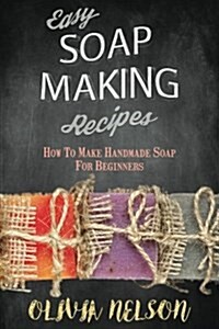 Easy Soap Making Recipes: How to Make Handmade Soap for Beginners (Paperback)