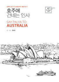 호주에 건네는 인사 =감춰져 있던 오스트레일리아 새롭게 읽기 /Say palya to Australia 