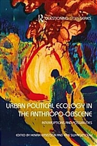 Urban Political Ecology in the Anthropo-obscene : Interruptions and Possibilities (Paperback)