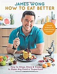 How to Eat Better : How to Shop, Store & Cook to Make Any Food a Superfood (Hardcover)