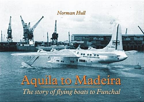 Aquila to Madeira : The Story of Flying Boats to Funchal (Paperback)