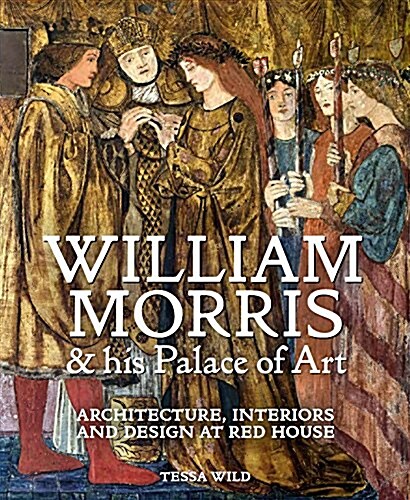 William Morris and his Palace of Art : Architecture, Interiors and Design at Red House (Hardcover)