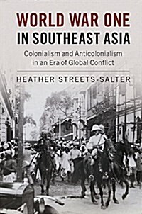 World War One in Southeast Asia : Colonialism and Anticolonialism in an Era of Global Conflict (Hardcover)