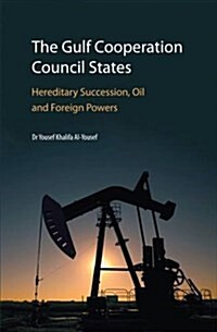 The Gulf Cooperation Council States: Hereditary Succession, Oil and Foreign Powers 2017 (Hardcover)
