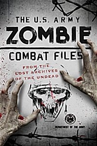 The U.S. Army Zombie Combat Files: From the Lost Archives of the Undead (Paperback)